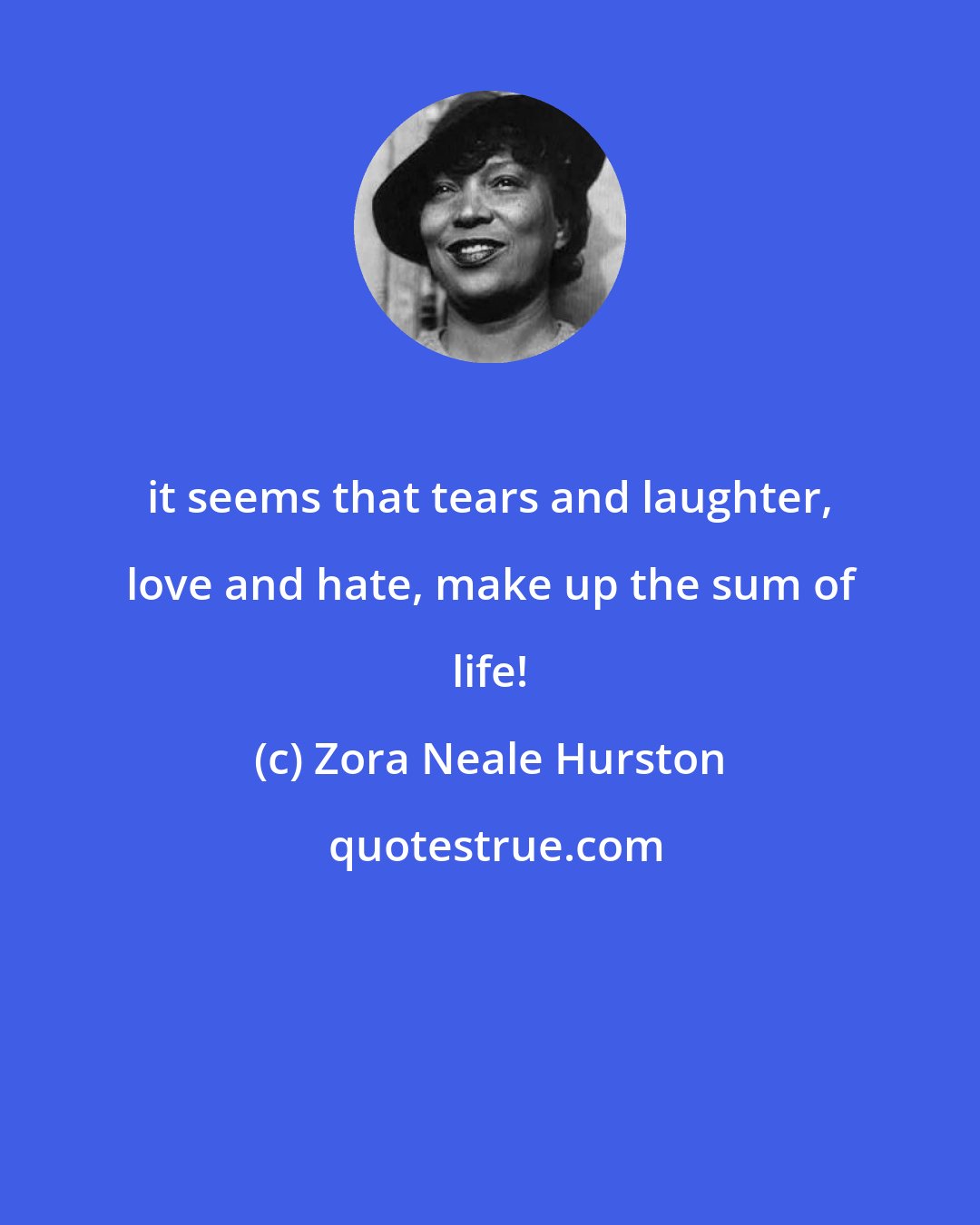 Zora Neale Hurston: it seems that tears and laughter, love and hate, make up the sum of life!