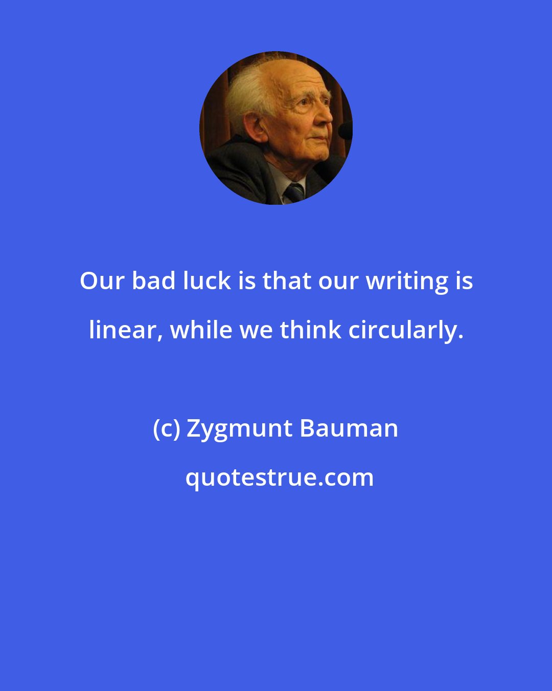 Zygmunt Bauman: Our bad luck is that our writing is linear, while we think circularly.