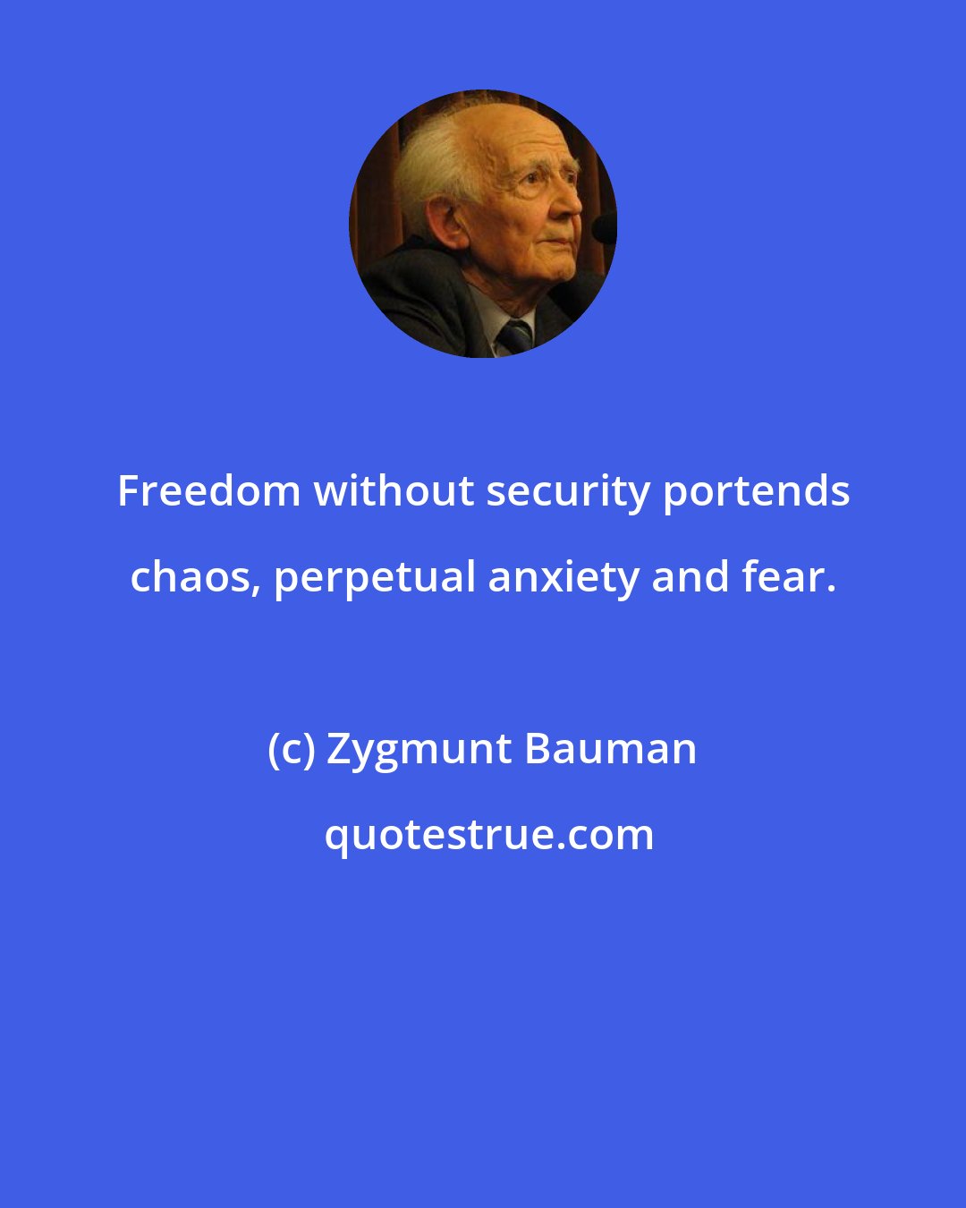 Zygmunt Bauman: Freedom without security portends chaos, perpetual anxiety and fear.