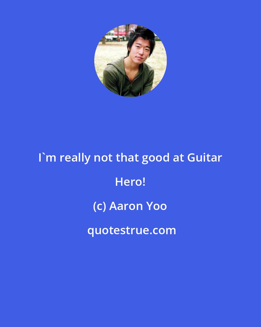 Aaron Yoo: I'm really not that good at Guitar Hero!