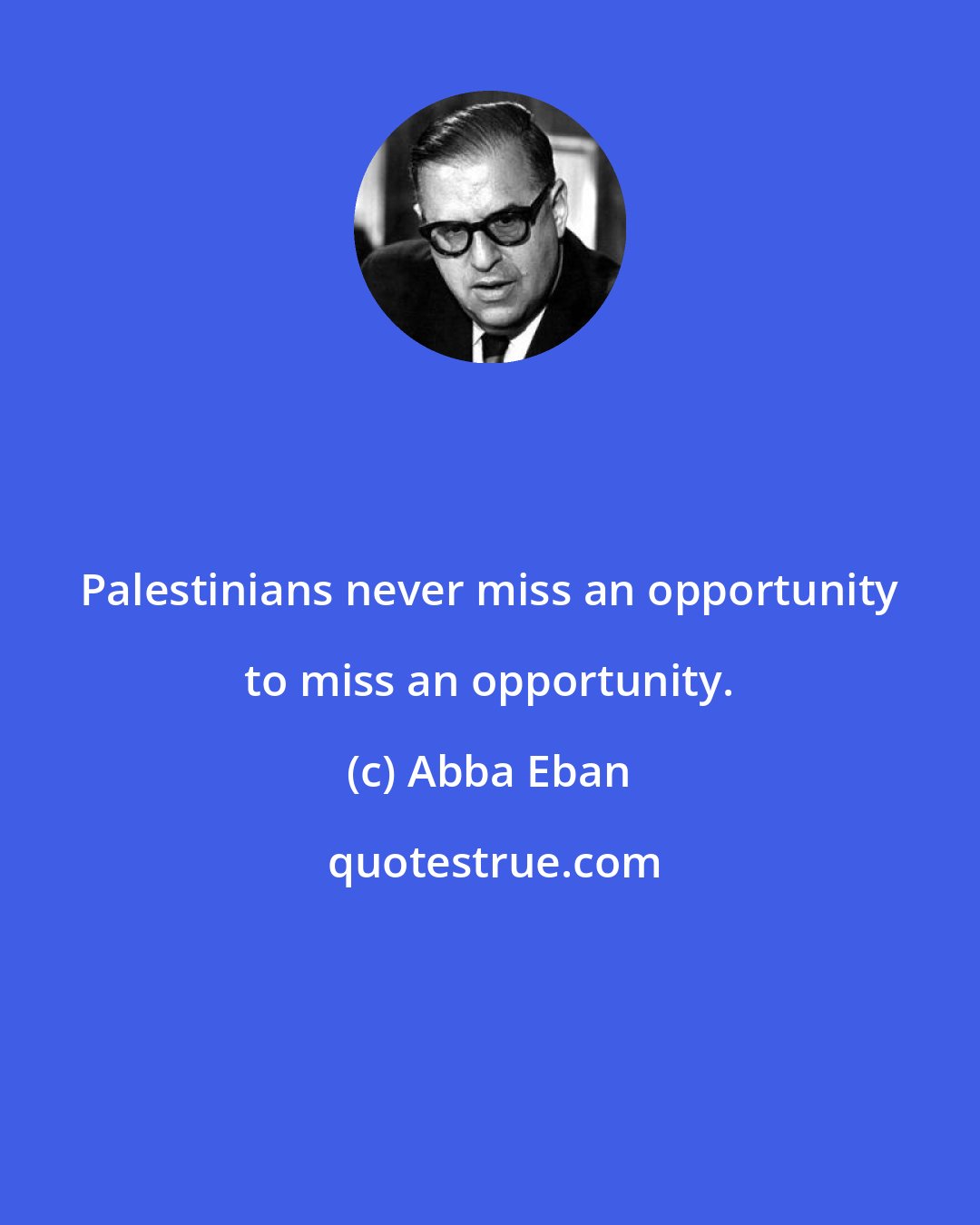 Abba Eban: Palestinians never miss an opportunity to miss an opportunity.