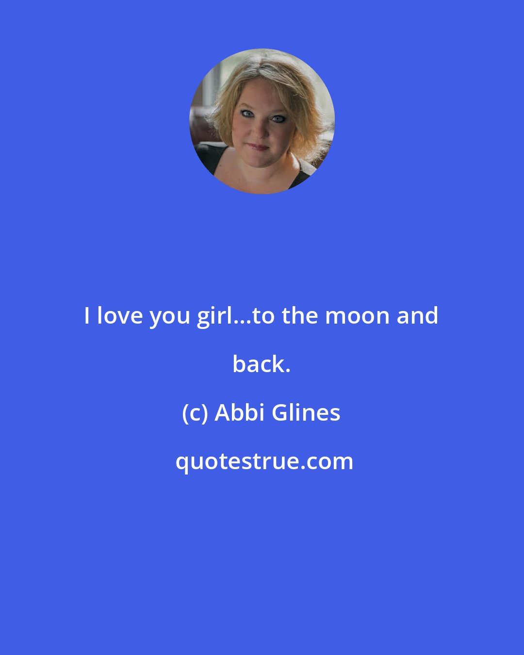 Abbi Glines: I love you girl...to the moon and back.