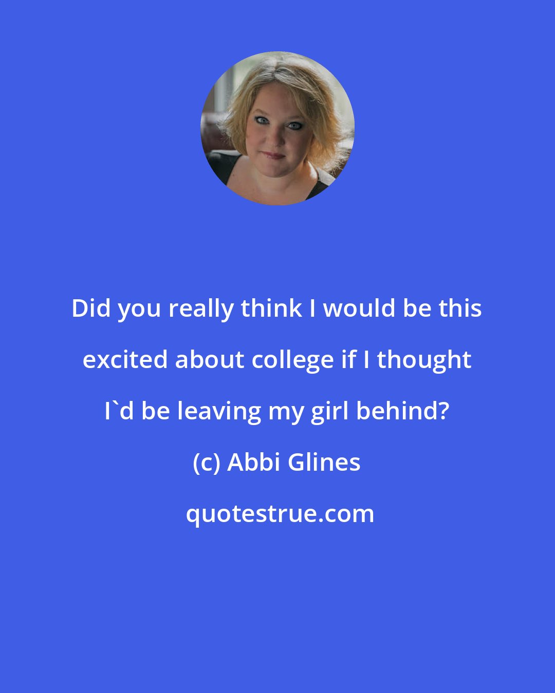 Abbi Glines: Did you really think I would be this excited about college if I thought I'd be leaving my girl behind?