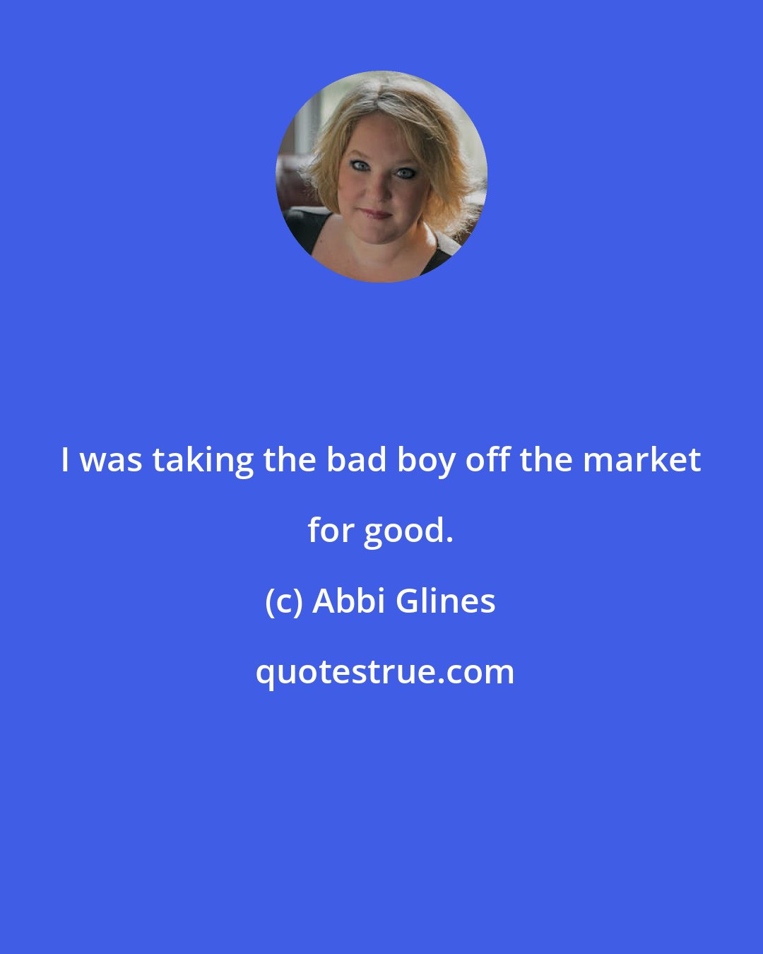 Abbi Glines: I was taking the bad boy off the market for good.