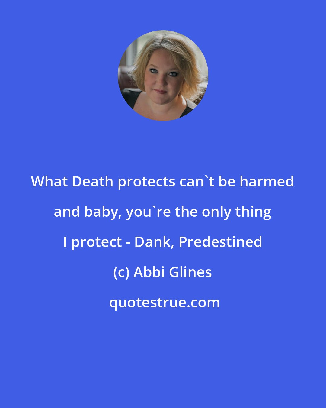 Abbi Glines: What Death protects can't be harmed and baby, you're the only thing I protect - Dank, Predestined