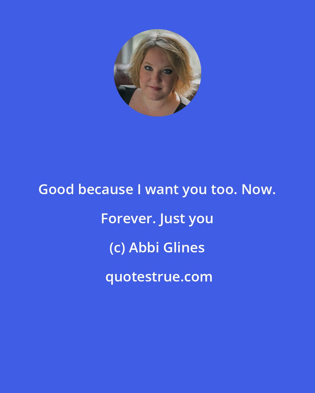 Abbi Glines: Good because I want you too. Now. Forever. Just you