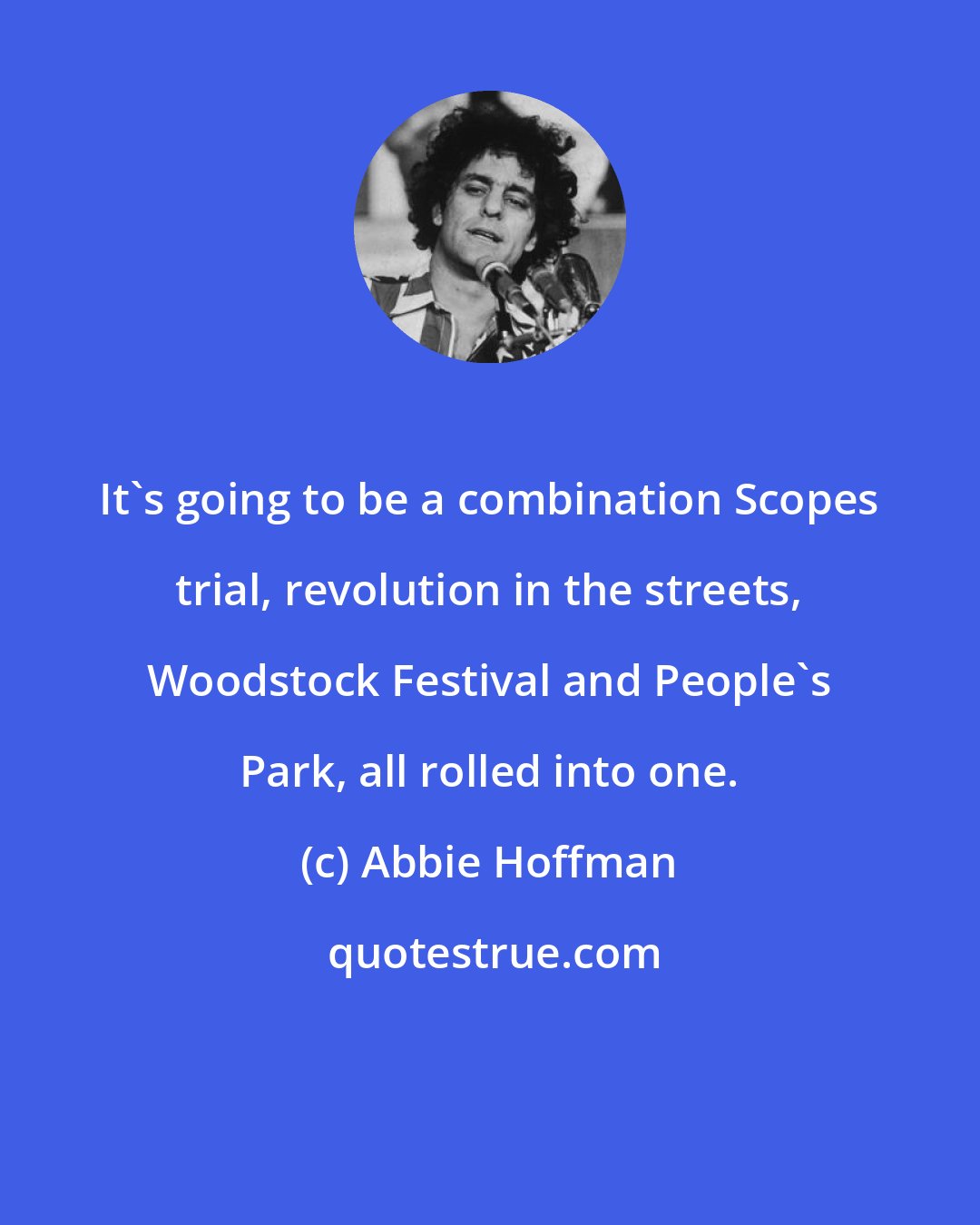 Abbie Hoffman: It's going to be a combination Scopes trial, revolution in the streets, Woodstock Festival and People's Park, all rolled into one.