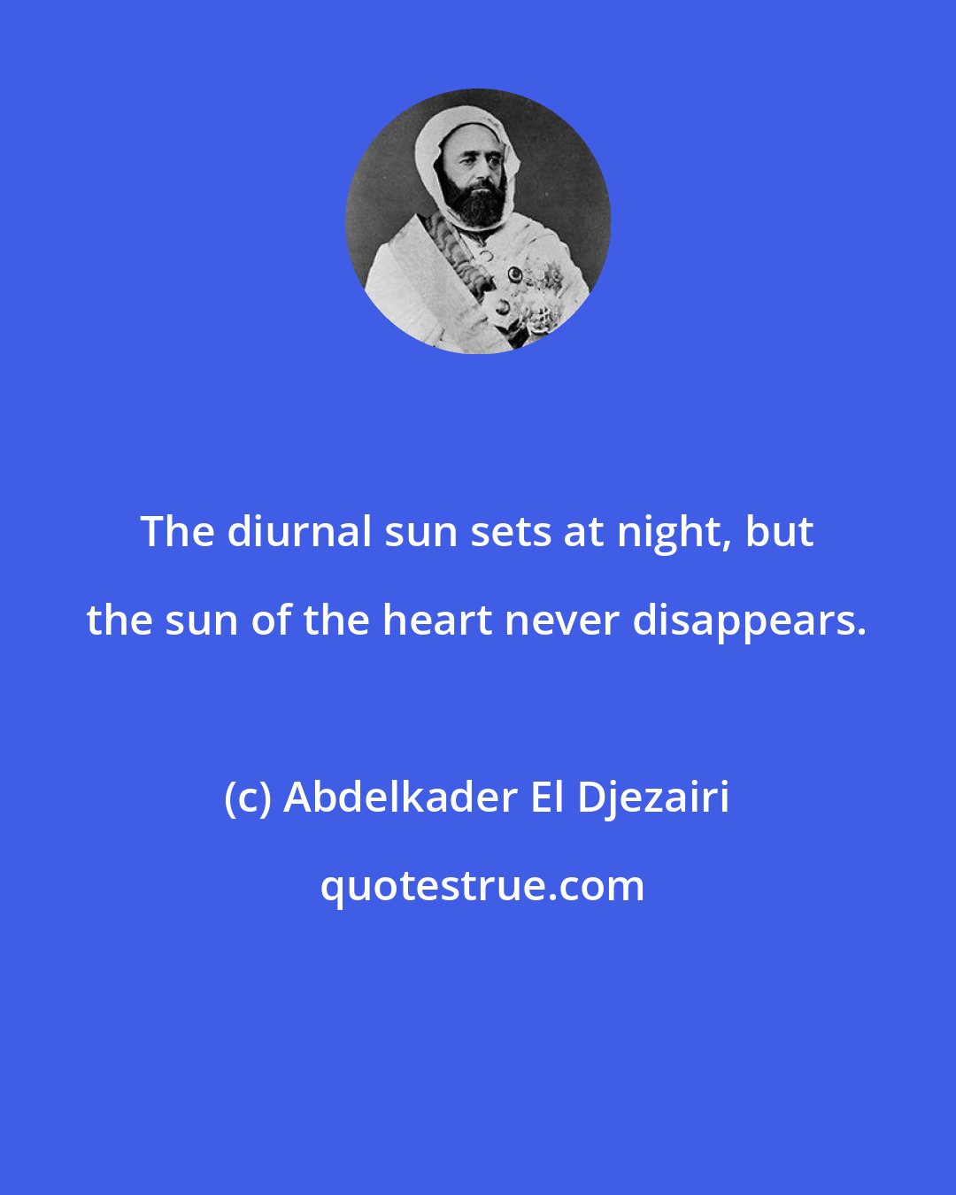Abdelkader El Djezairi: The diurnal sun sets at night, but the sun of the heart never disappears.