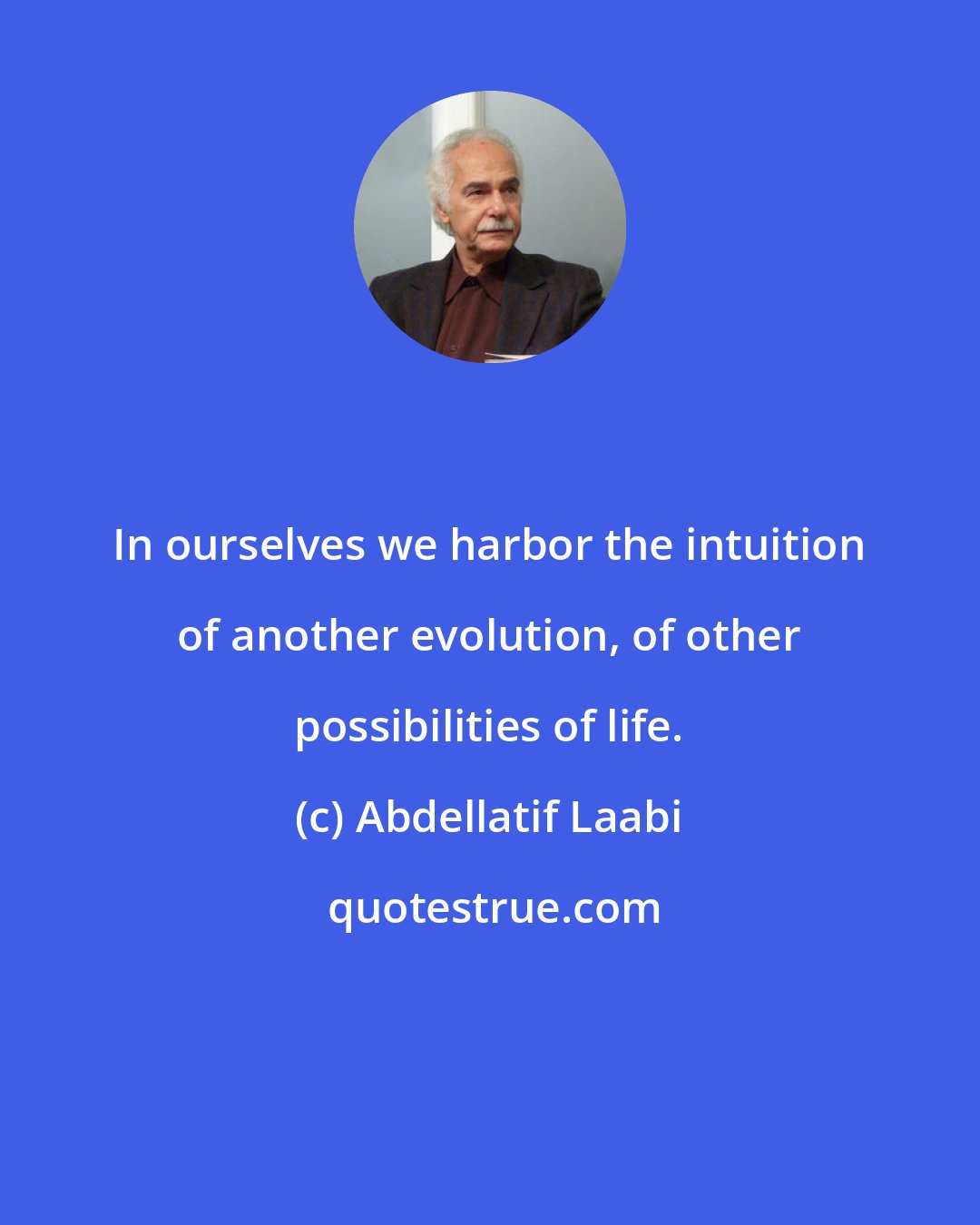 Abdellatif Laabi: In ourselves we harbor the intuition of another evolution, of other possibilities of life.