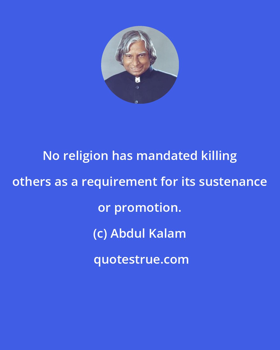 Abdul Kalam: No religion has mandated killing others as a requirement for its sustenance or promotion.