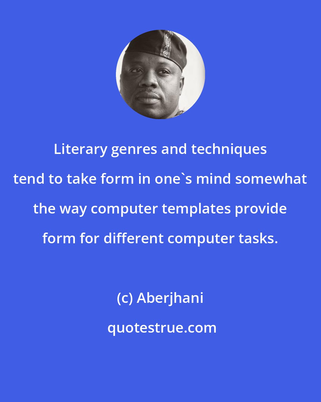 Aberjhani: Literary genres and techniques tend to take form in one's mind somewhat the way computer templates provide form for different computer tasks.