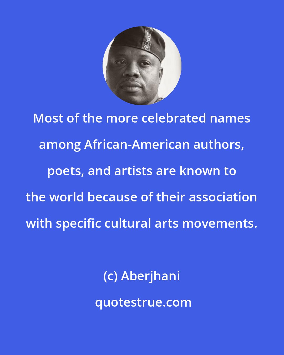 Aberjhani: Most of the more celebrated names among African-American authors, poets, and artists are known to the world because of their association with specific cultural arts movements.