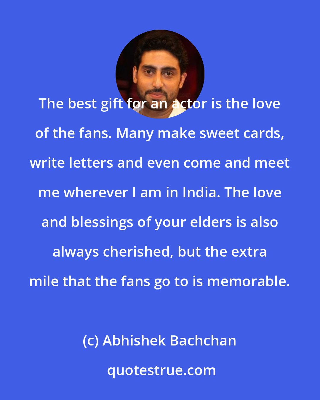 Abhishek Bachchan: The best gift for an actor is the love of the fans. Many make sweet cards, write letters and even come and meet me wherever I am in India. The love and blessings of your elders is also always cherished, but the extra mile that the fans go to is memorable.