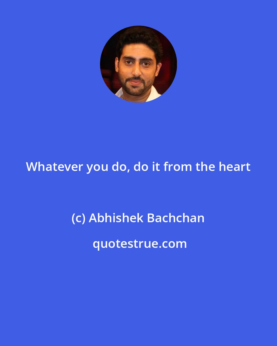 Abhishek Bachchan: Whatever you do, do it from the heart
