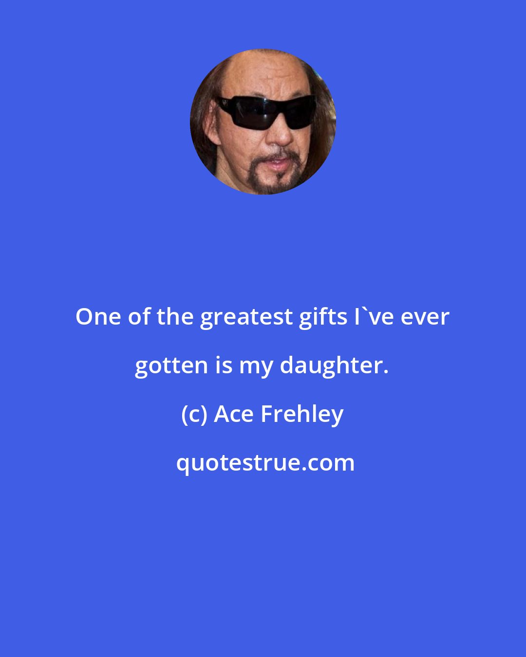 Ace Frehley: One of the greatest gifts I've ever gotten is my daughter.
