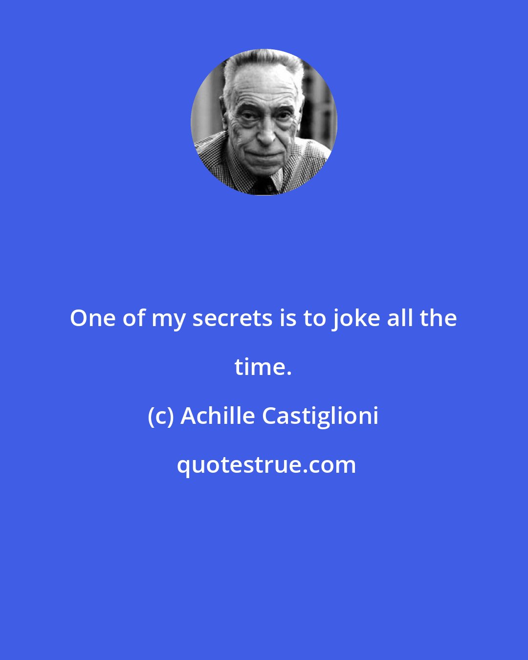 Achille Castiglioni: One of my secrets is to joke all the time.