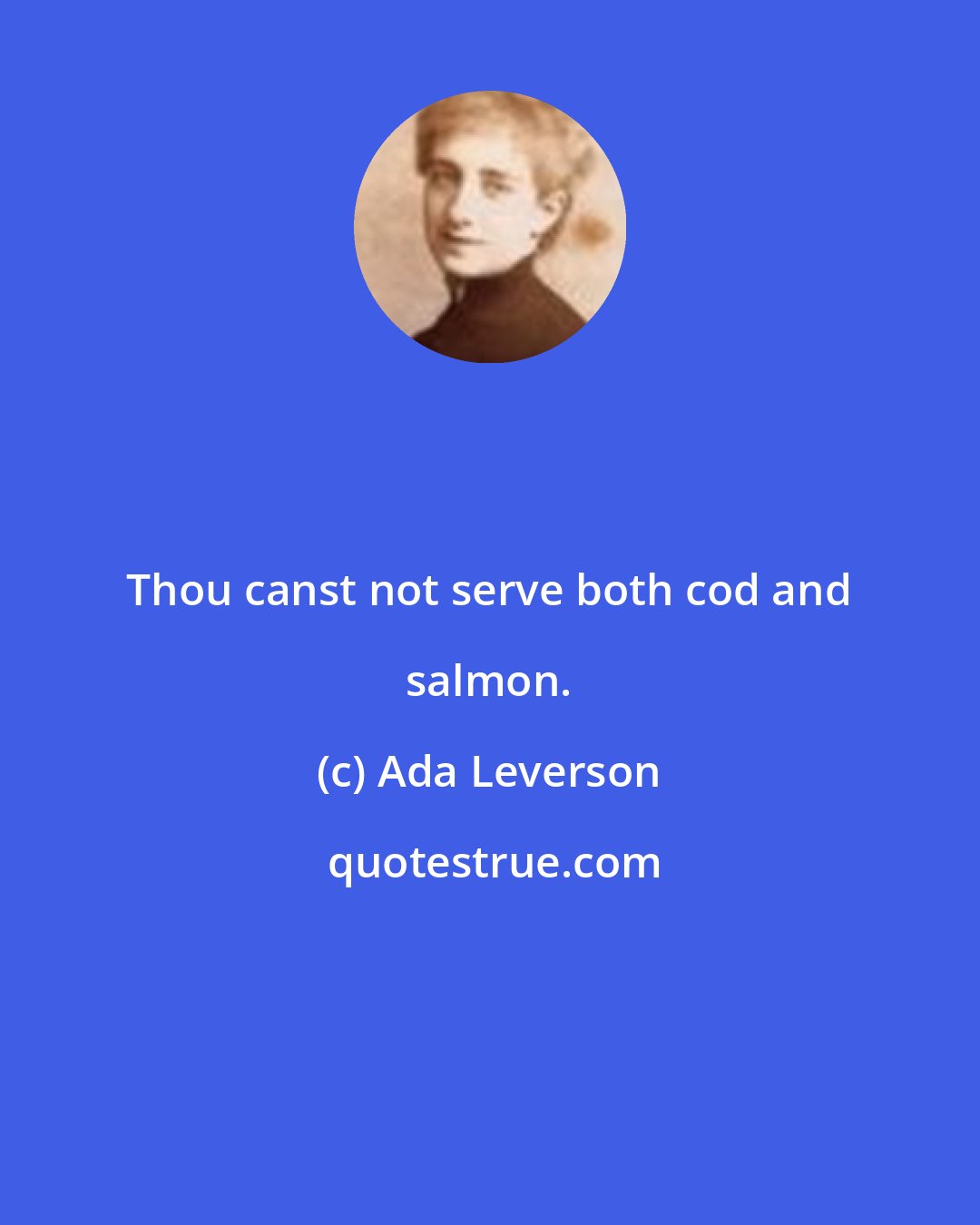 Ada Leverson: Thou canst not serve both cod and salmon.