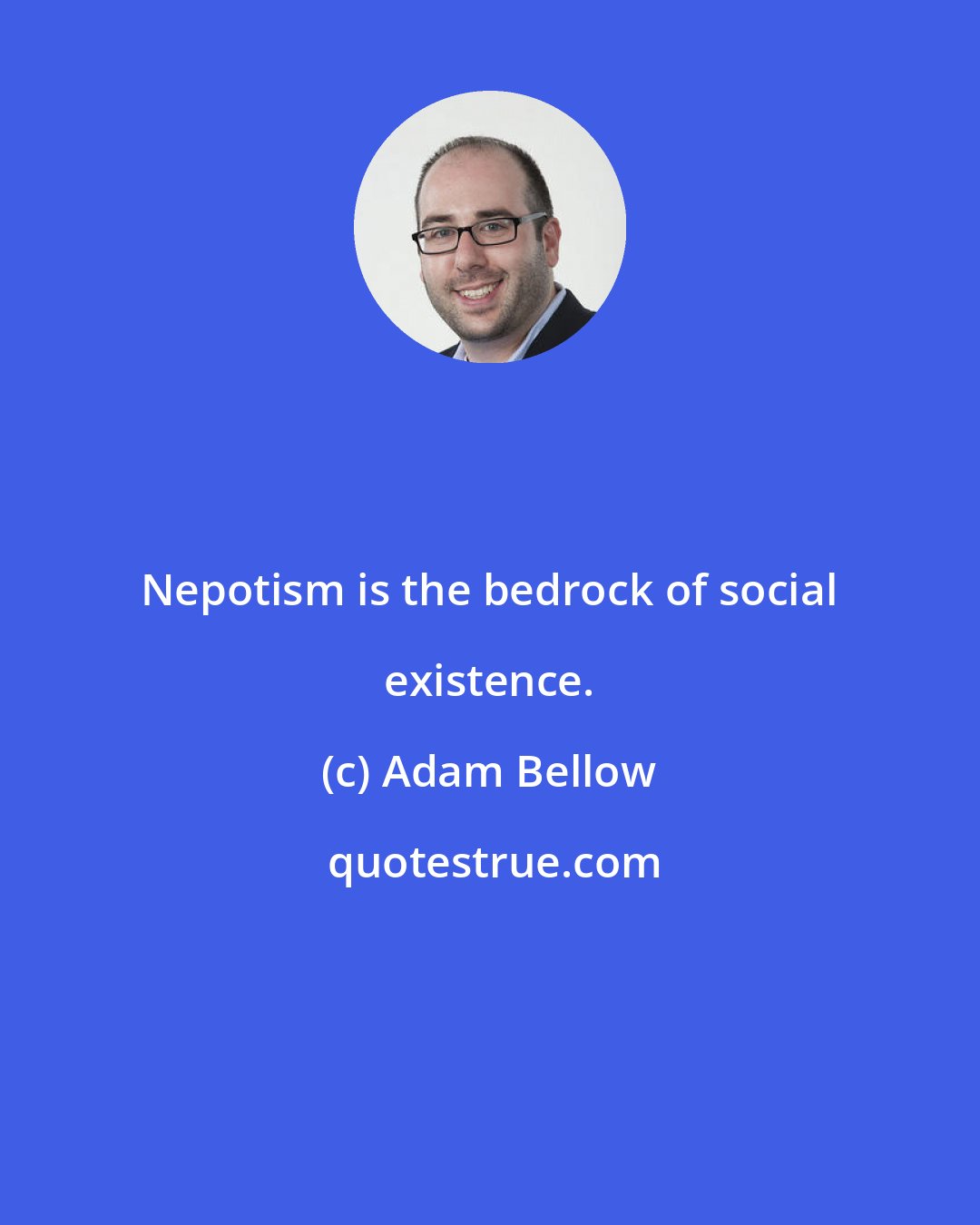 Adam Bellow: Nepotism is the bedrock of social existence.