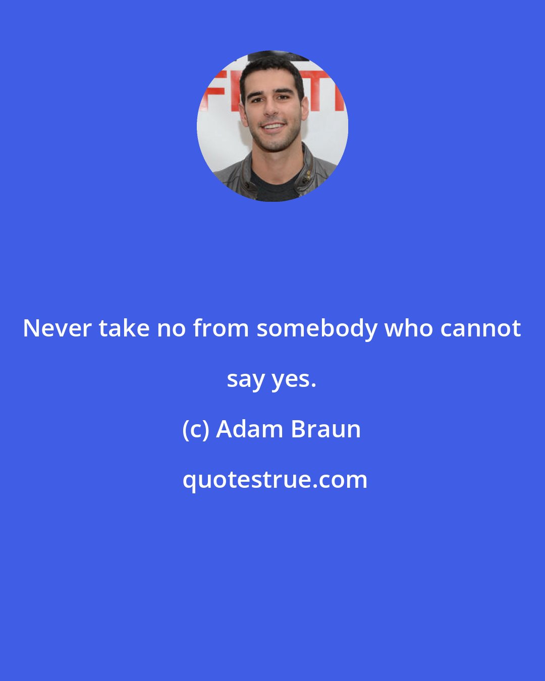 Adam Braun: Never take no from somebody who cannot say yes.