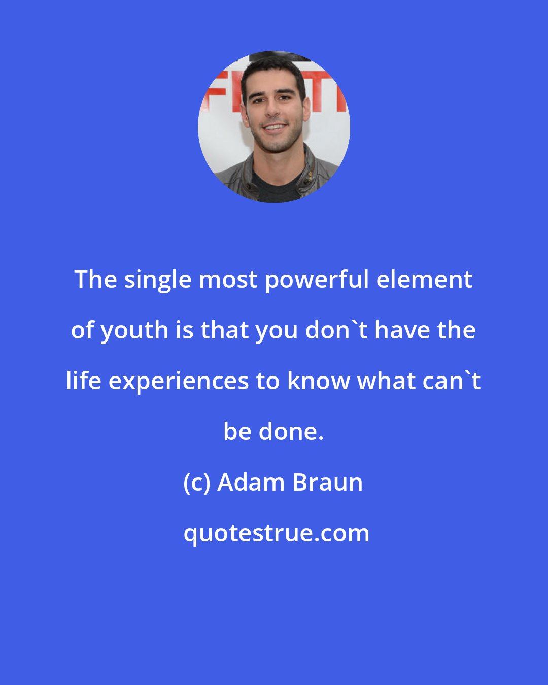 Adam Braun: The single most powerful element of youth is that you don't have the life experiences to know what can't be done.