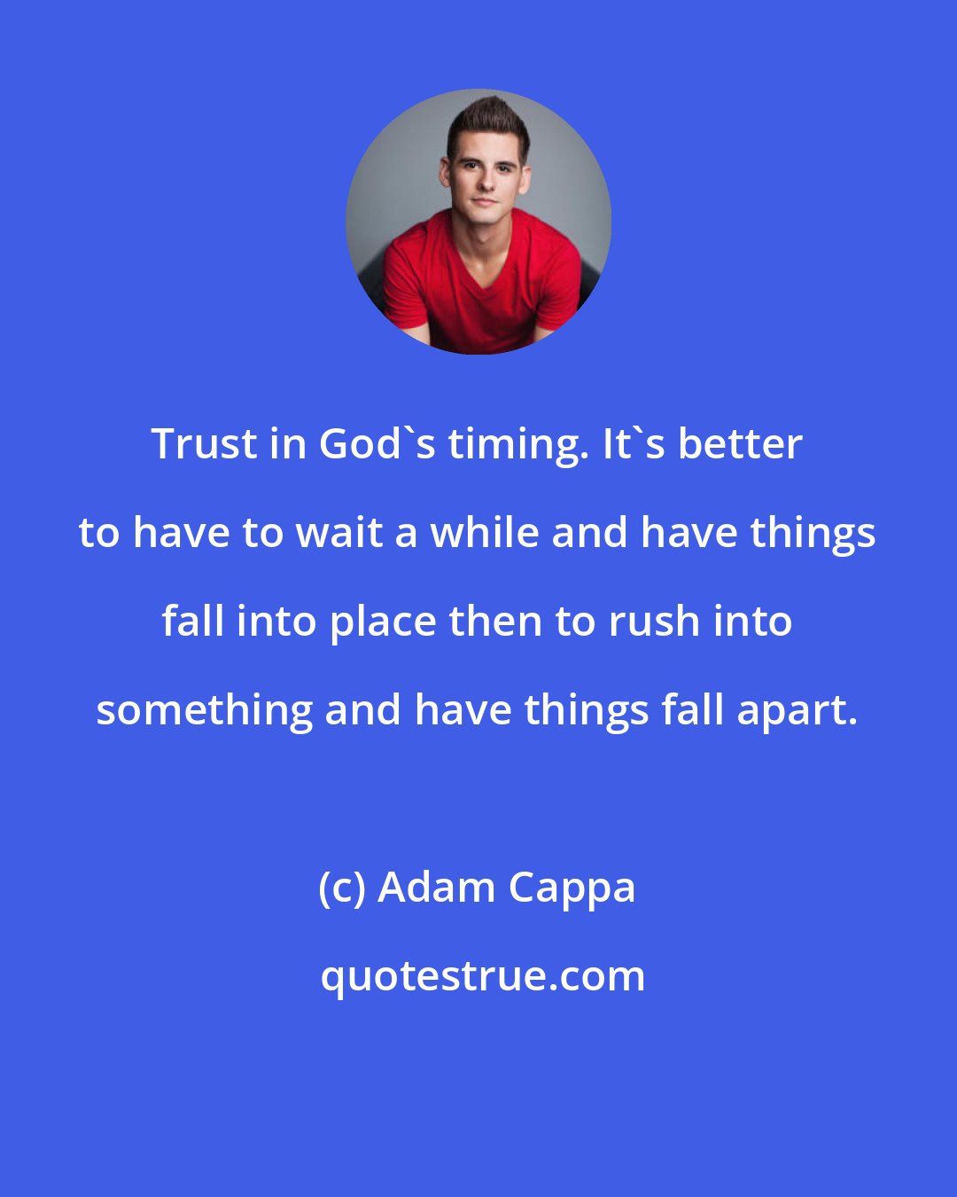 Adam Cappa: Trust in God's timing. It's better to have to wait a while and have things fall into place then to rush into something and have things fall apart.