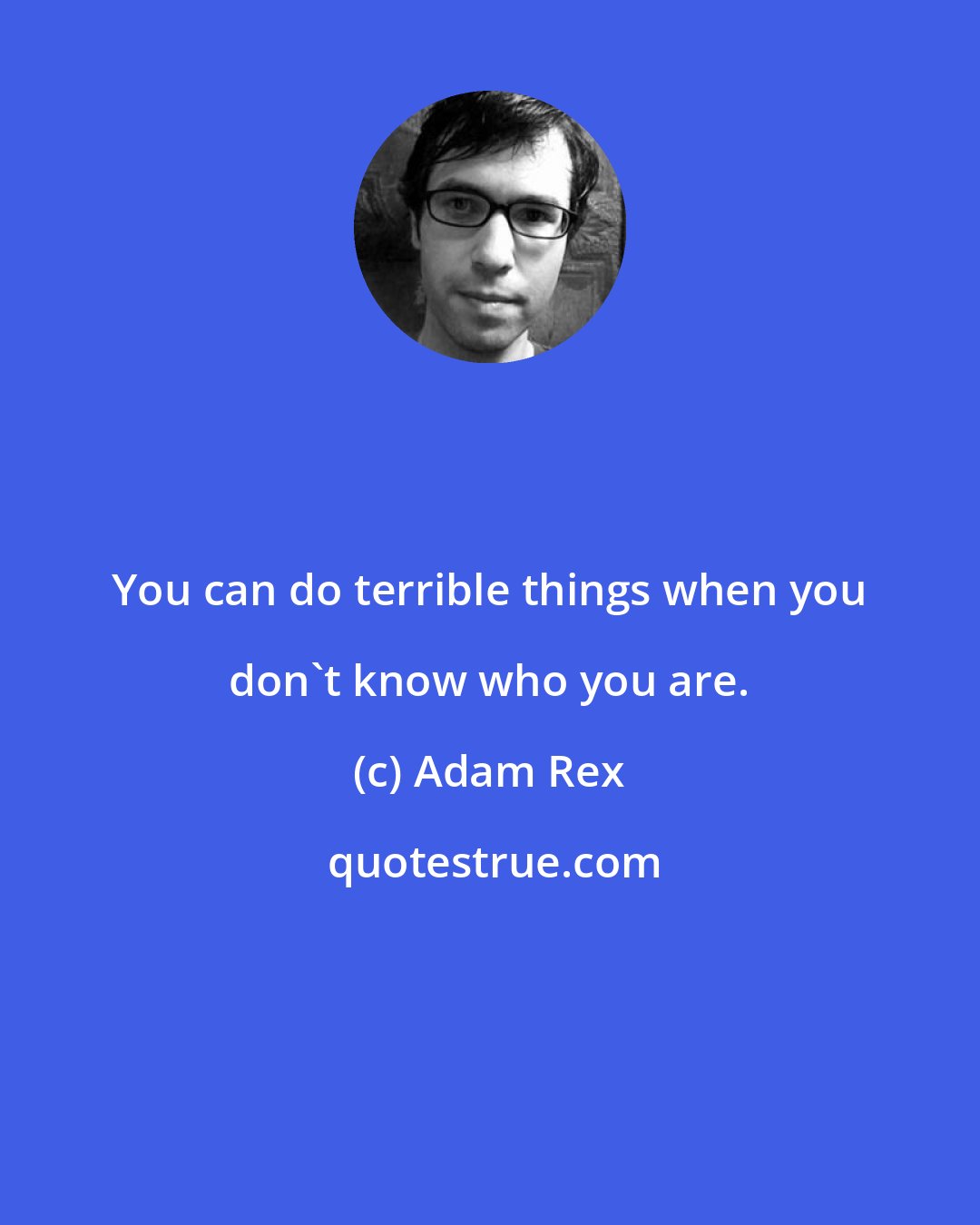 Adam Rex: You can do terrible things when you don't know who you are.