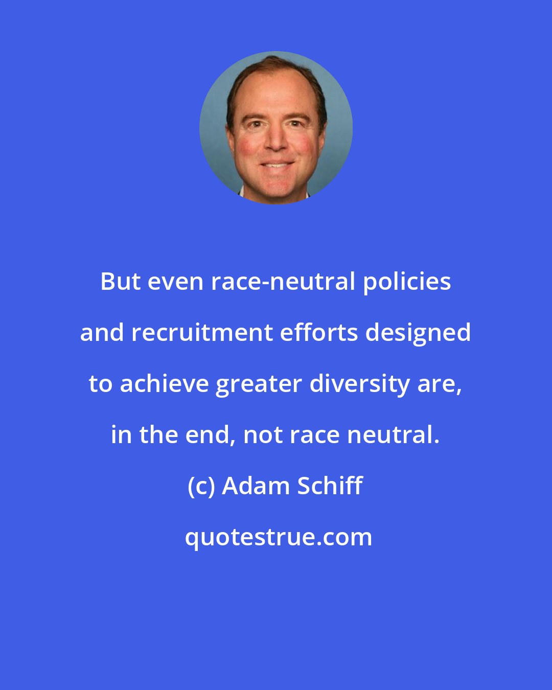 Adam Schiff: But even race-neutral policies and recruitment efforts designed to achieve greater diversity are, in the end, not race neutral.