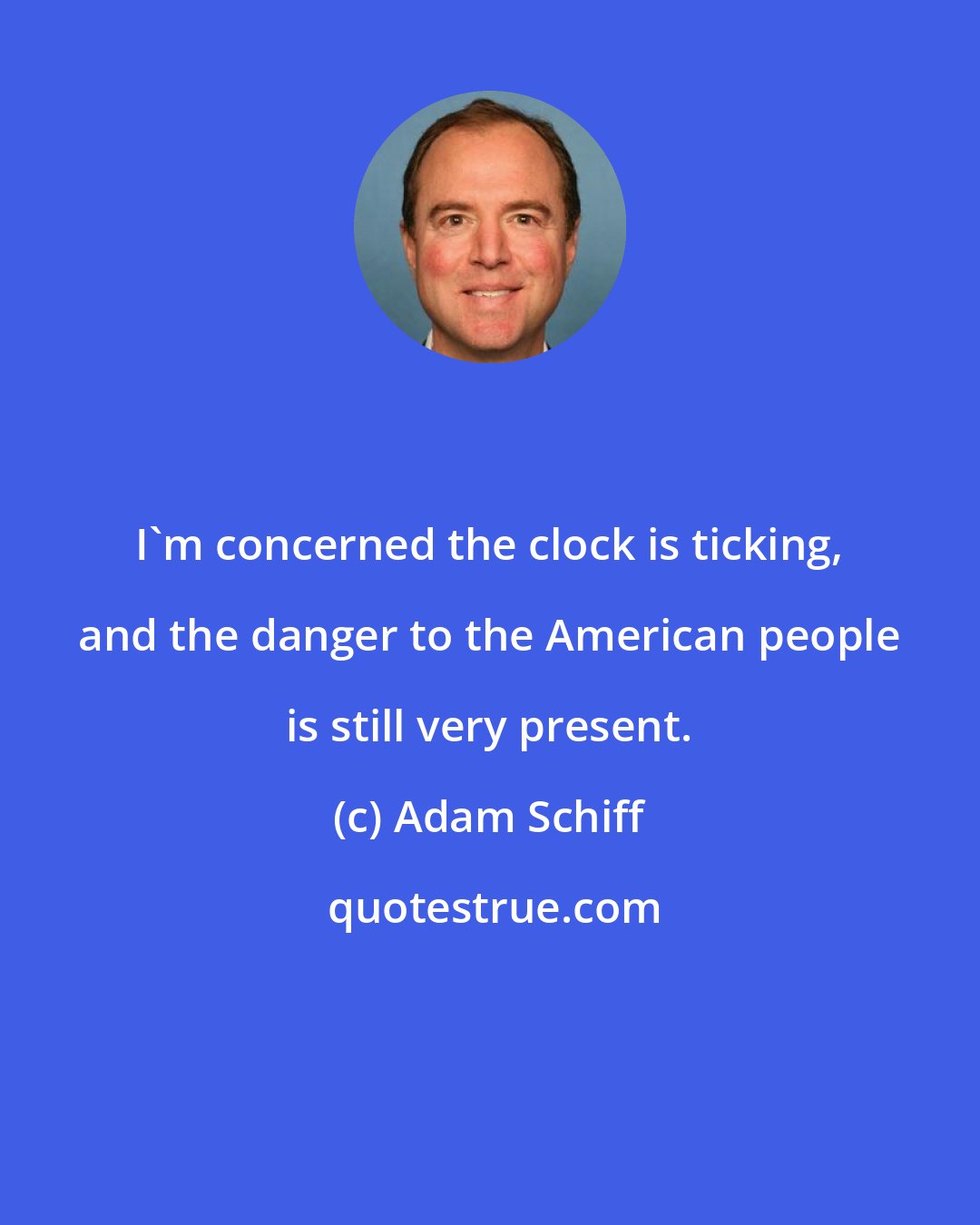 Adam Schiff: I'm concerned the clock is ticking, and the danger to the American people is still very present.