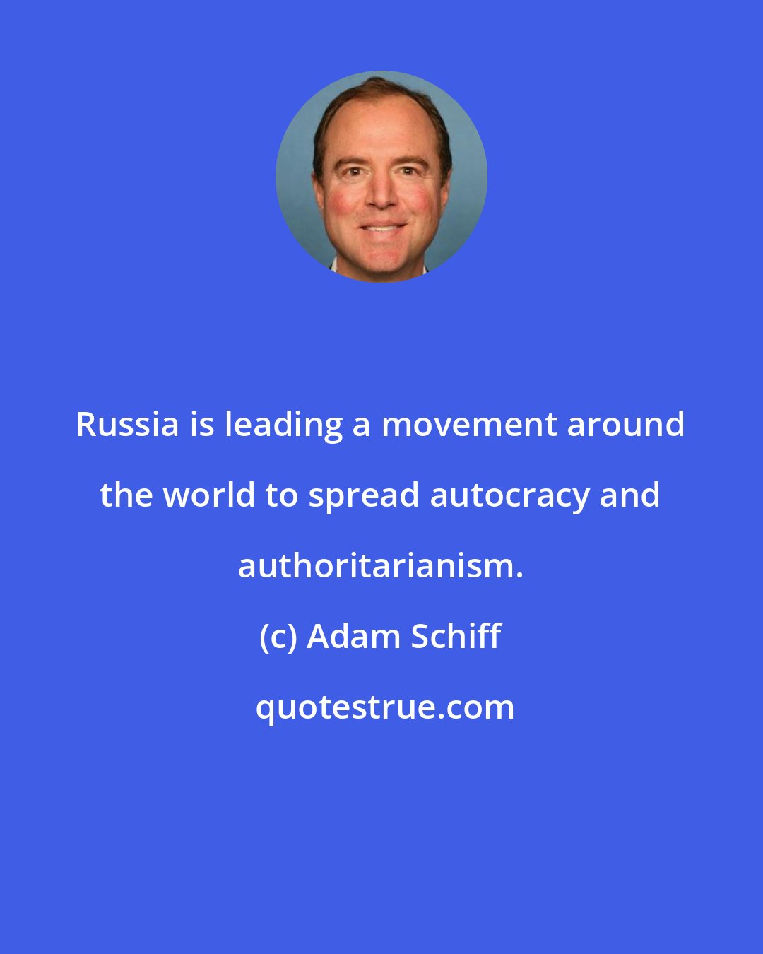 Adam Schiff: Russia is leading a movement around the world to spread autocracy and authoritarianism.