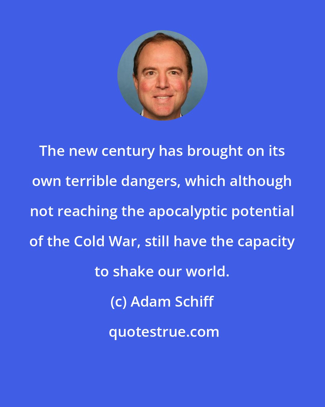 Adam Schiff: The new century has brought on its own terrible dangers, which although not reaching the apocalyptic potential of the Cold War, still have the capacity to shake our world.