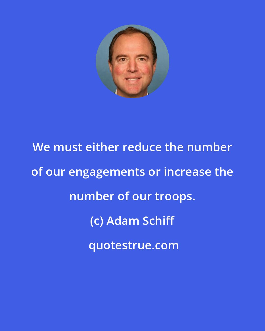 Adam Schiff: We must either reduce the number of our engagements or increase the number of our troops.