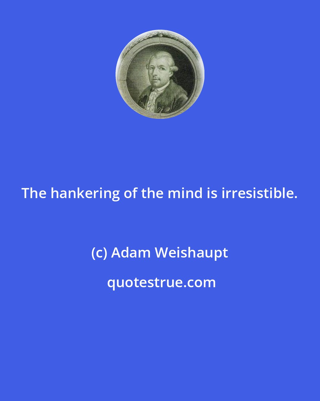 Adam Weishaupt: The hankering of the mind is irresistible.