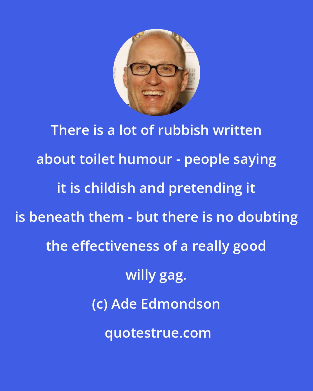 Ade Edmondson: There is a lot of rubbish written about toilet humour - people saying it is childish and pretending it is beneath them - but there is no doubting the effectiveness of a really good willy gag.