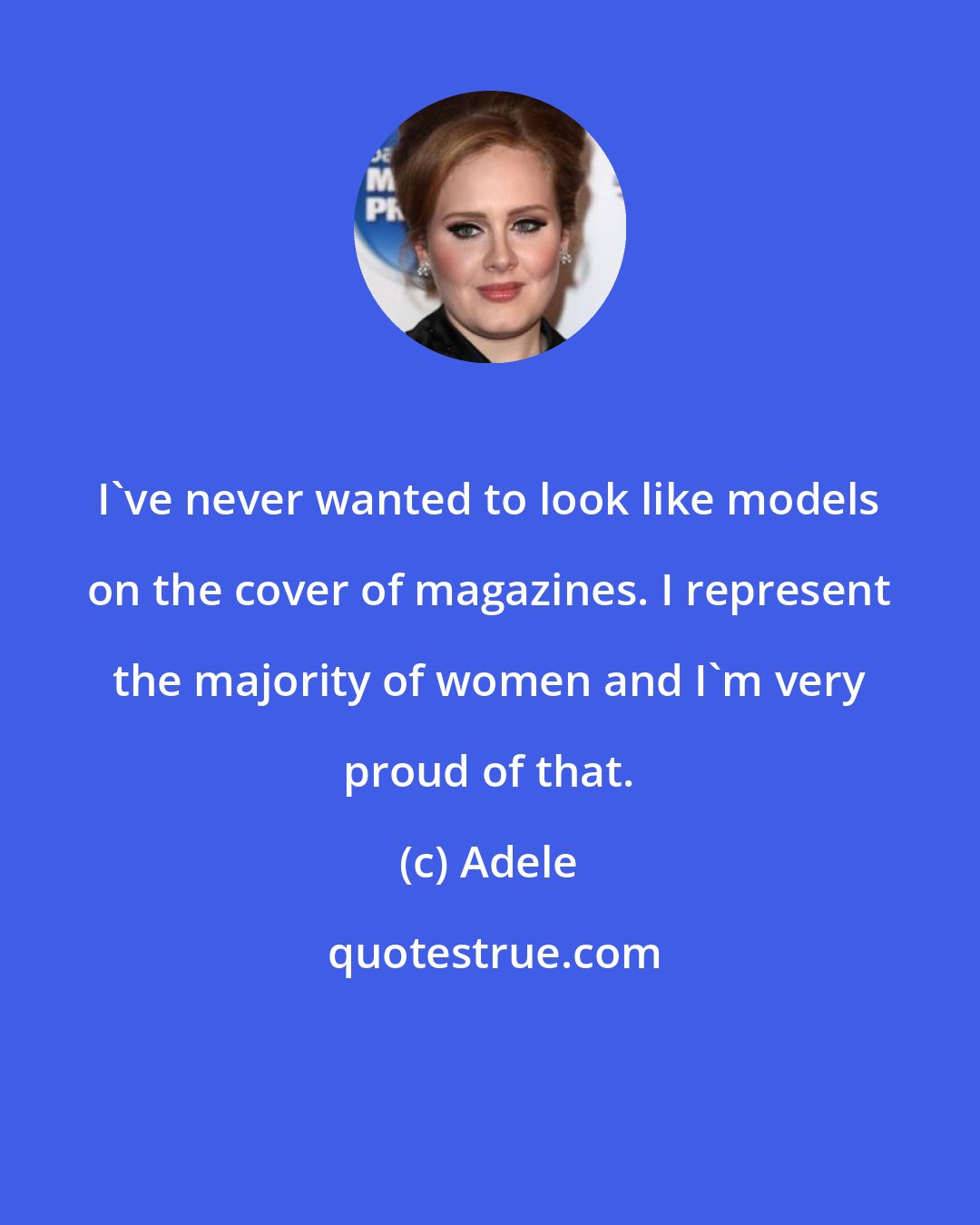 Adele: I've never wanted to look like models on the cover of magazines. I represent the majority of women and I'm very proud of that.