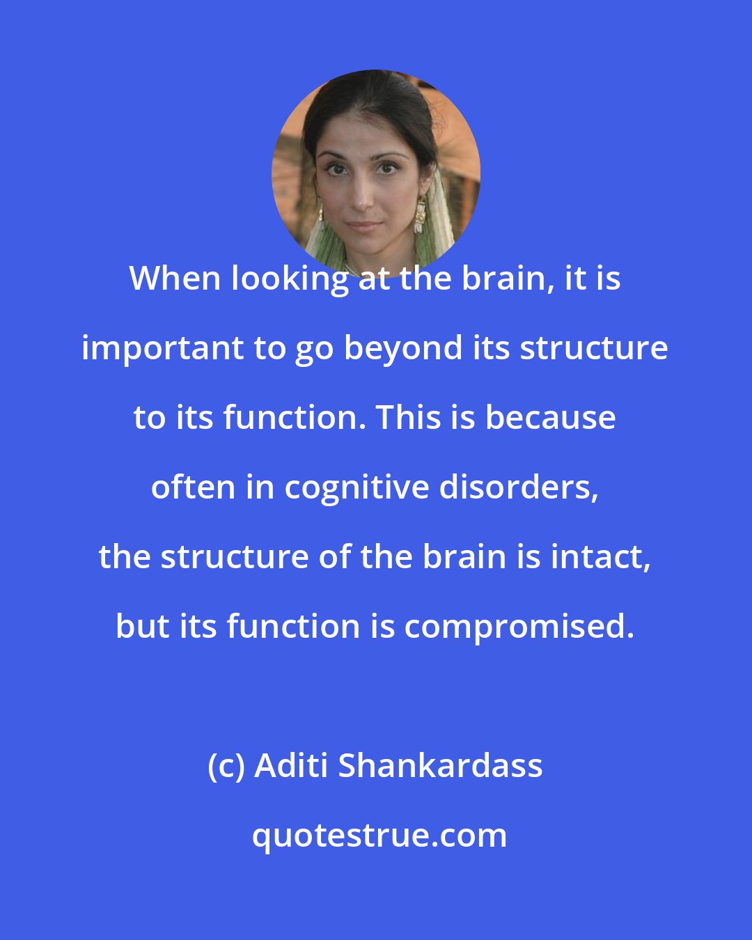 Aditi Shankardass: When looking at the brain, it is important to go beyond its structure to its function. This is because often in cognitive disorders, the structure of the brain is intact, but its function is compromised.