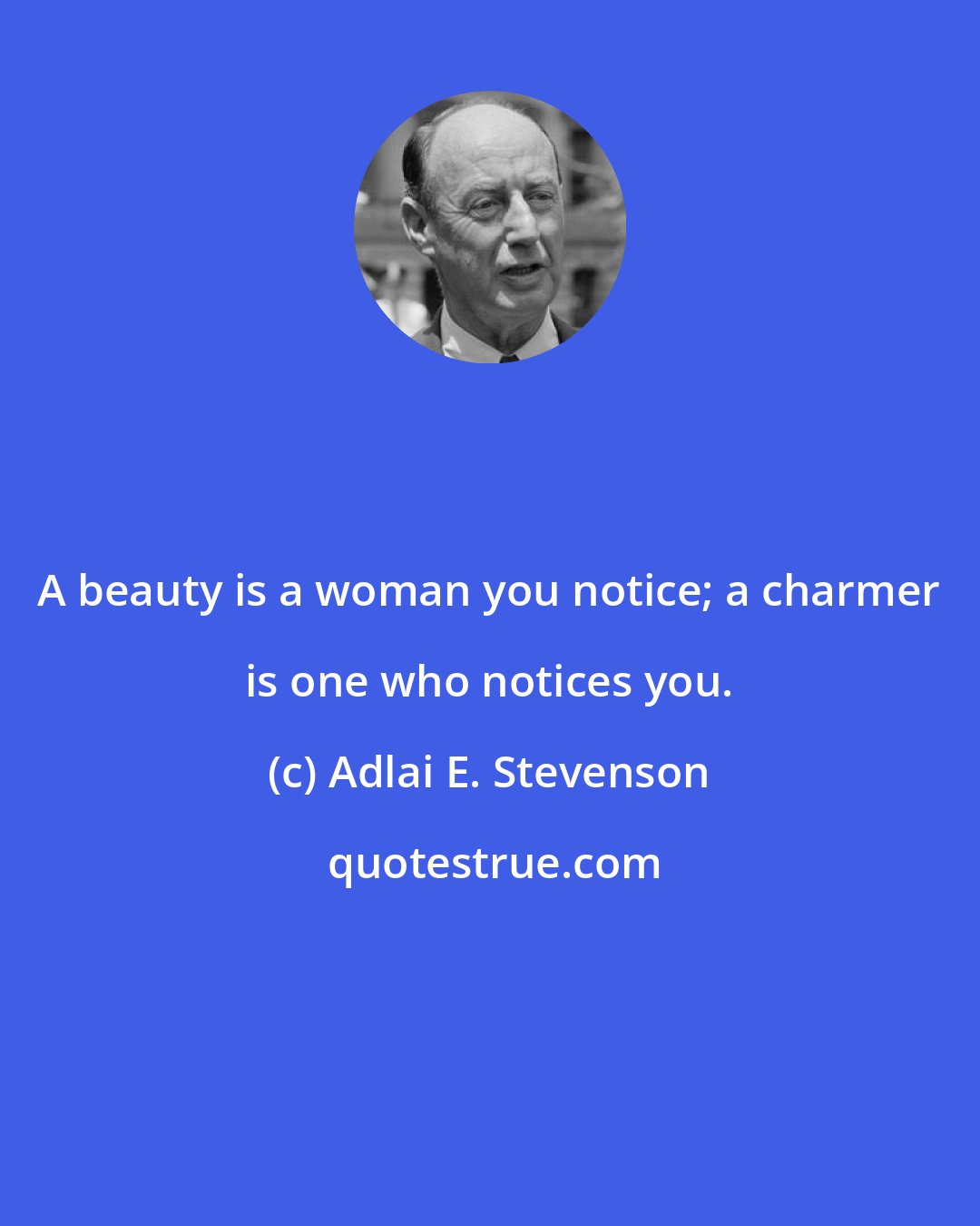 Adlai E. Stevenson: A beauty is a woman you notice; a charmer is one who notices you.