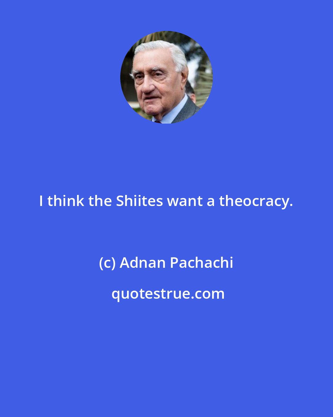 Adnan Pachachi: I think the Shiites want a theocracy.