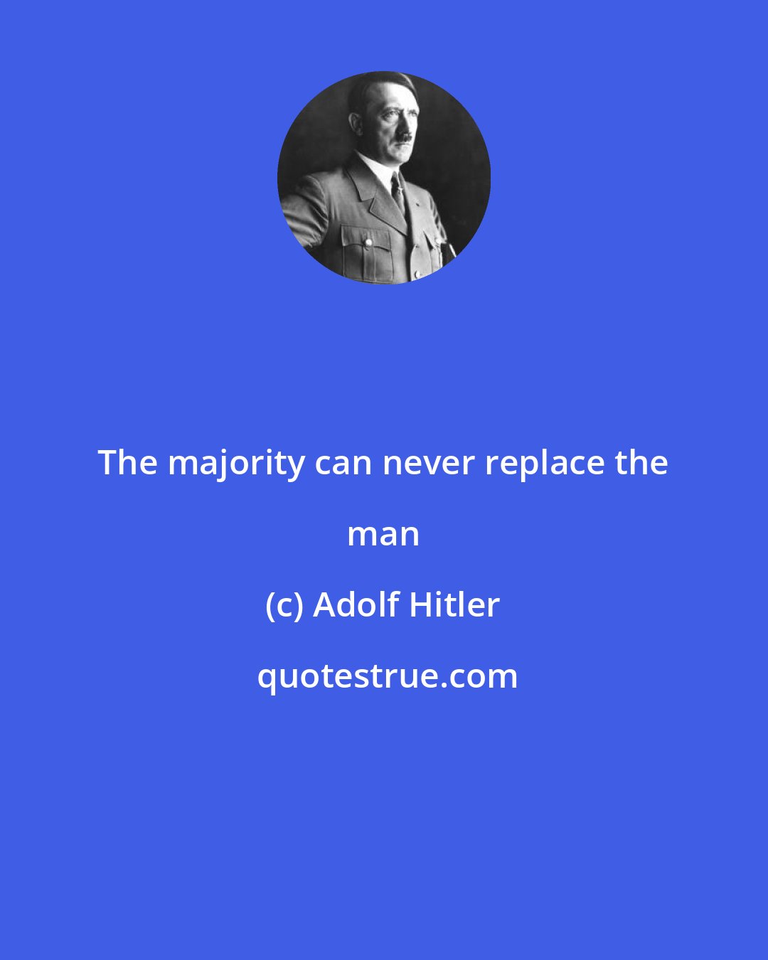 Adolf Hitler: The majority can never replace the man