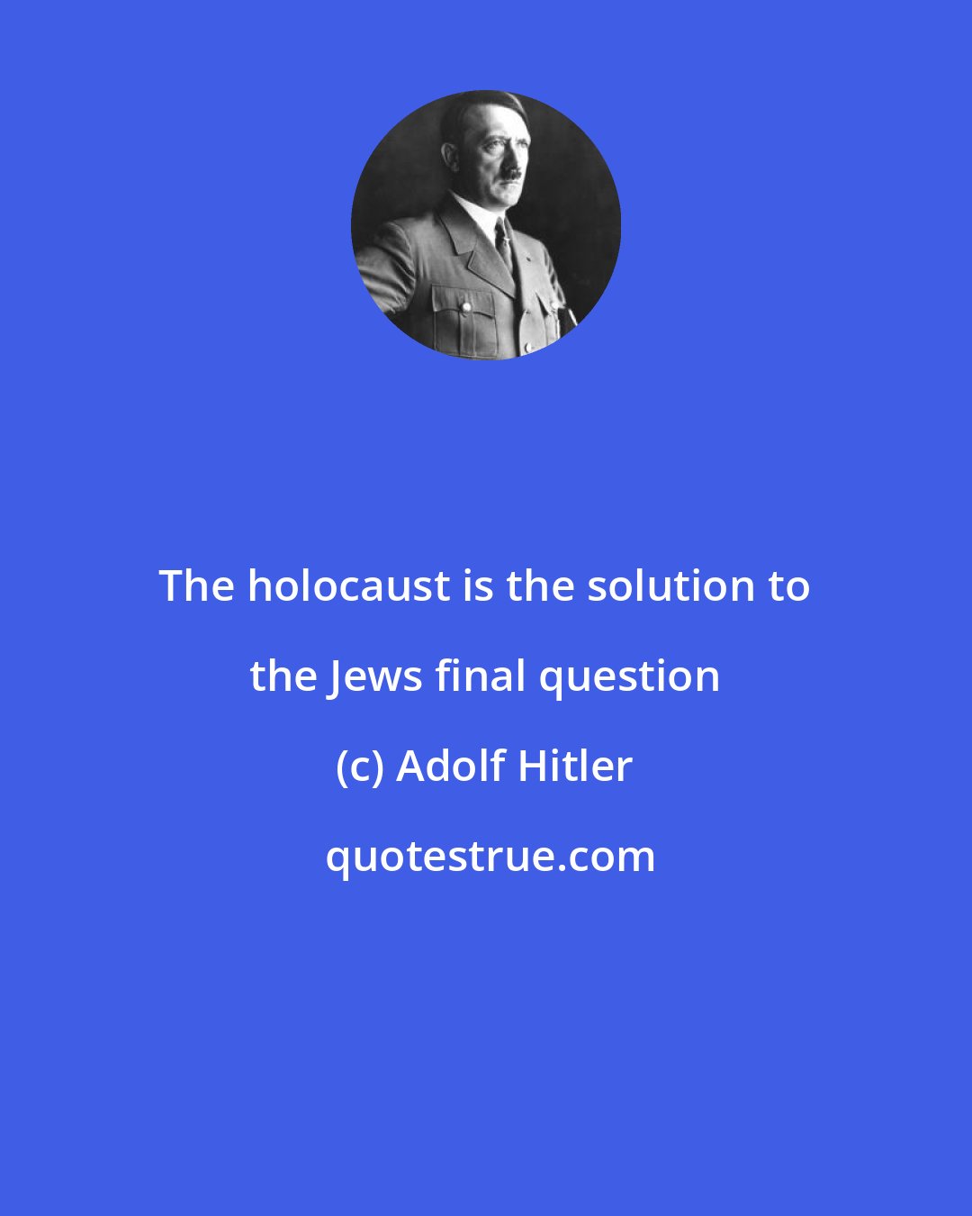 Adolf Hitler: The holocaust is the solution to the Jews final question