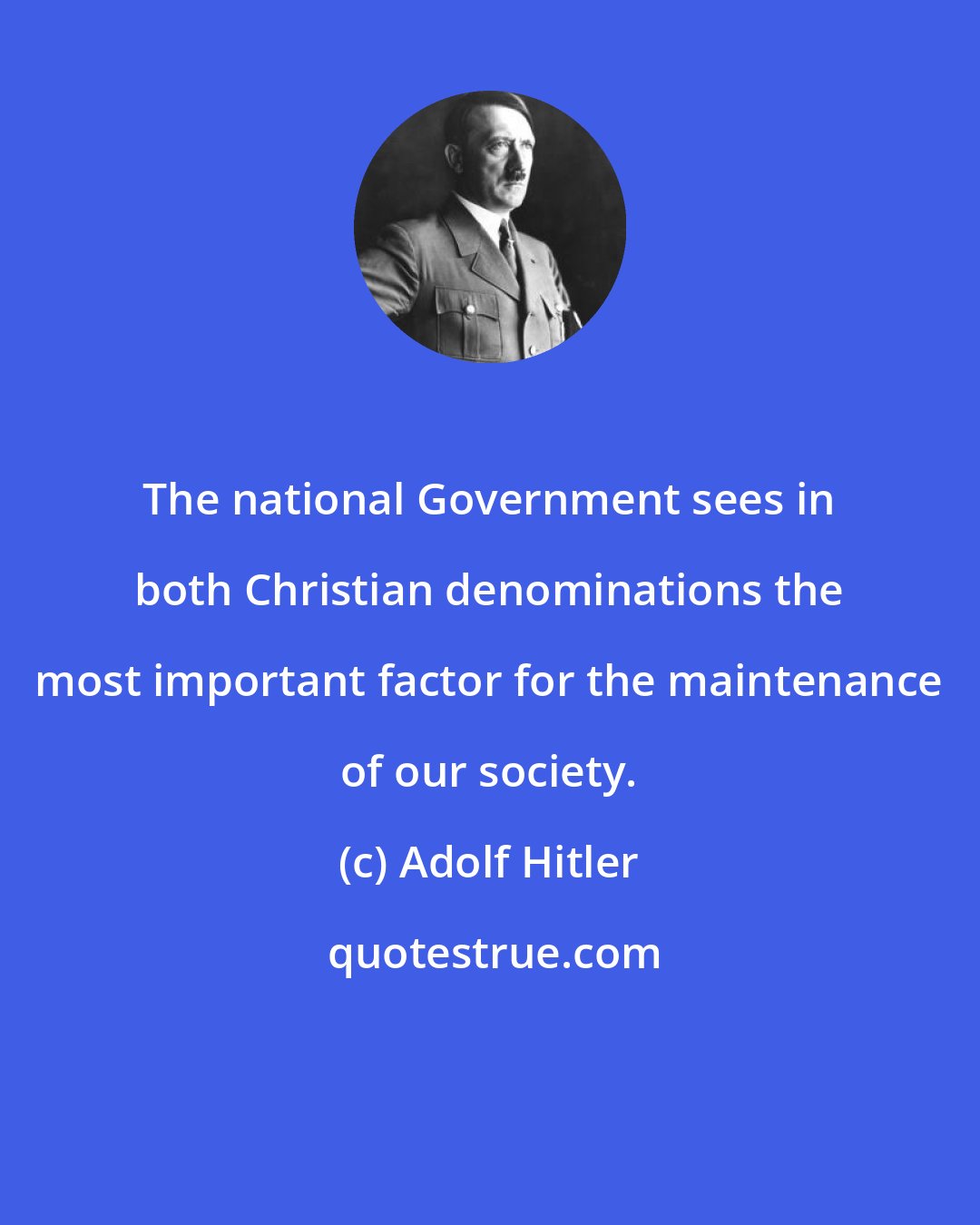 Adolf Hitler: The national Government sees in both Christian denominations the most important factor for the maintenance of our society.