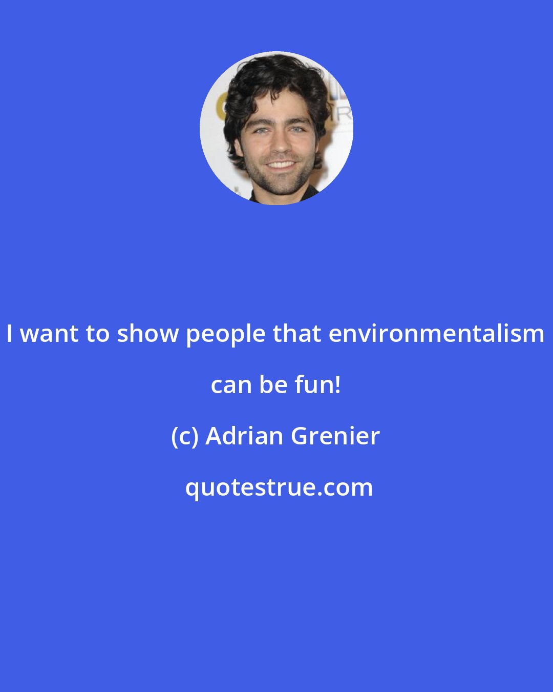 Adrian Grenier: I want to show people that environmentalism can be fun!