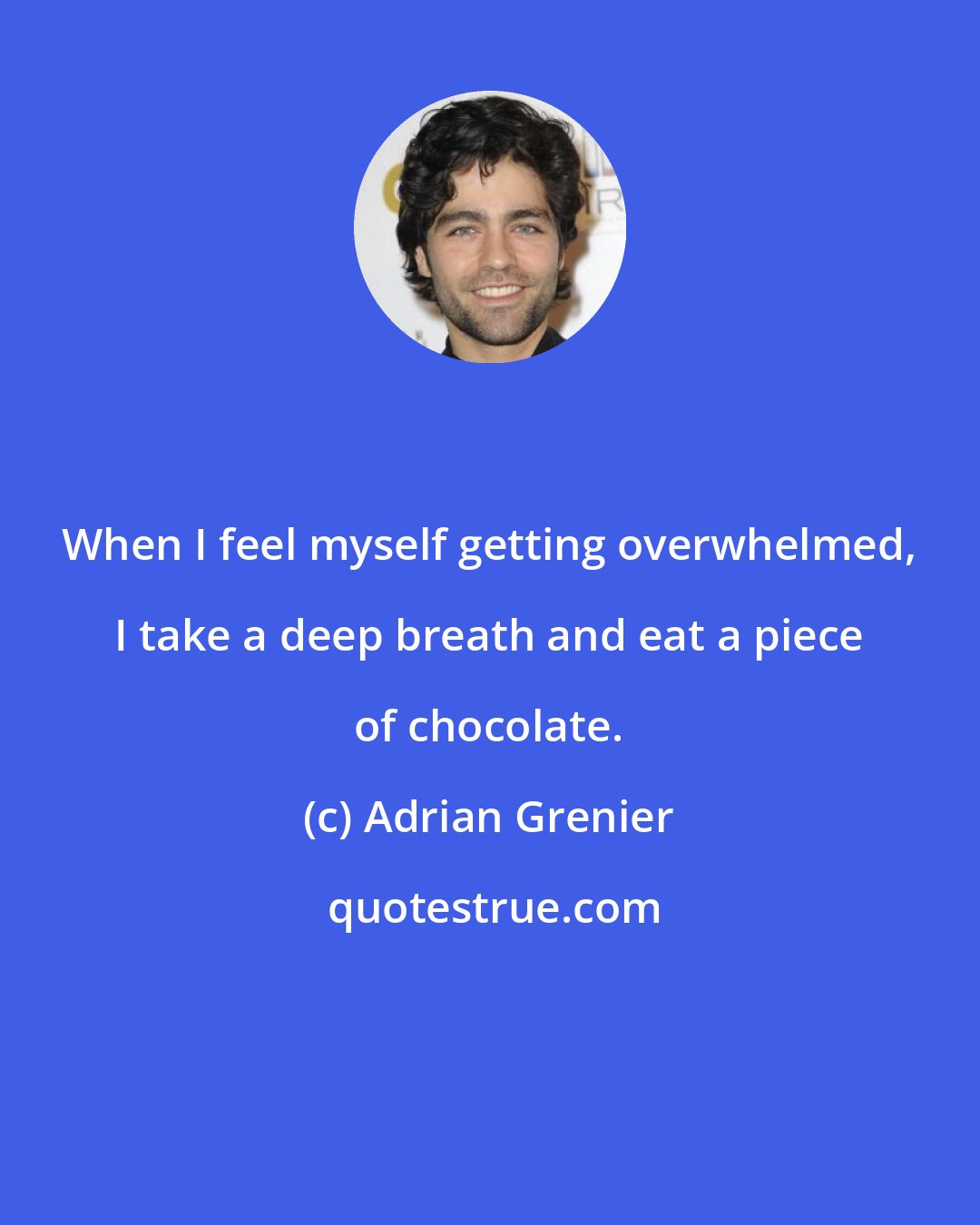 Adrian Grenier: When I feel myself getting overwhelmed, I take a deep breath and eat a piece of chocolate.