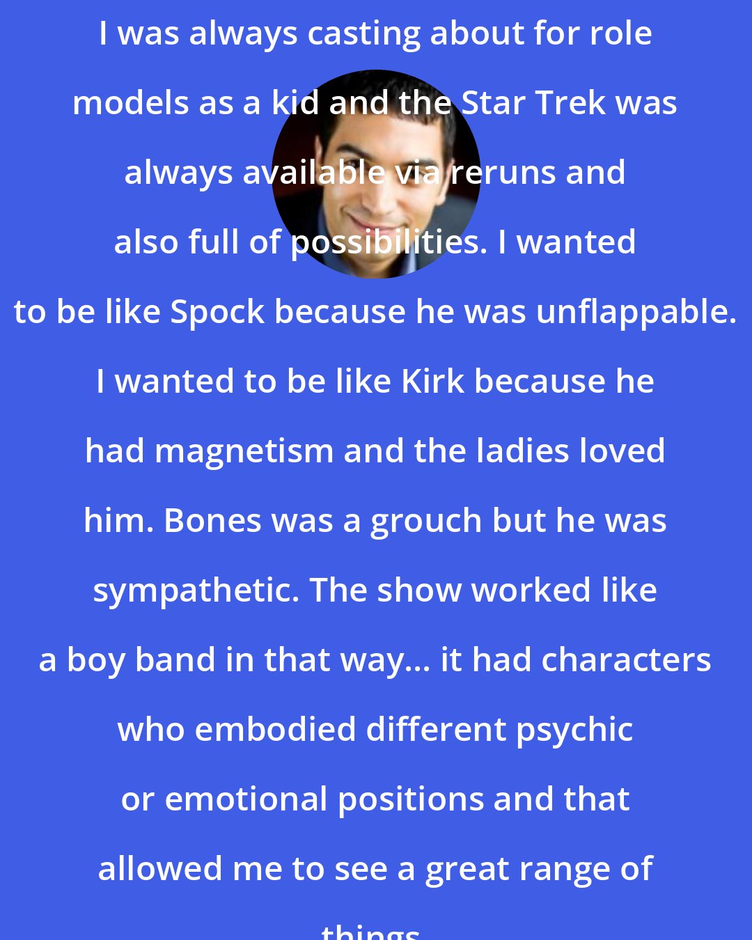 Adrian Matejka: I was always casting about for role models as a kid and the Star Trek was always available via reruns and also full of possibilities. I wanted to be like Spock because he was unflappable. I wanted to be like Kirk because he had magnetism and the ladies loved him. Bones was a grouch but he was sympathetic. The show worked like a boy band in that way... it had characters who embodied different psychic or emotional positions and that allowed me to see a great range of things.