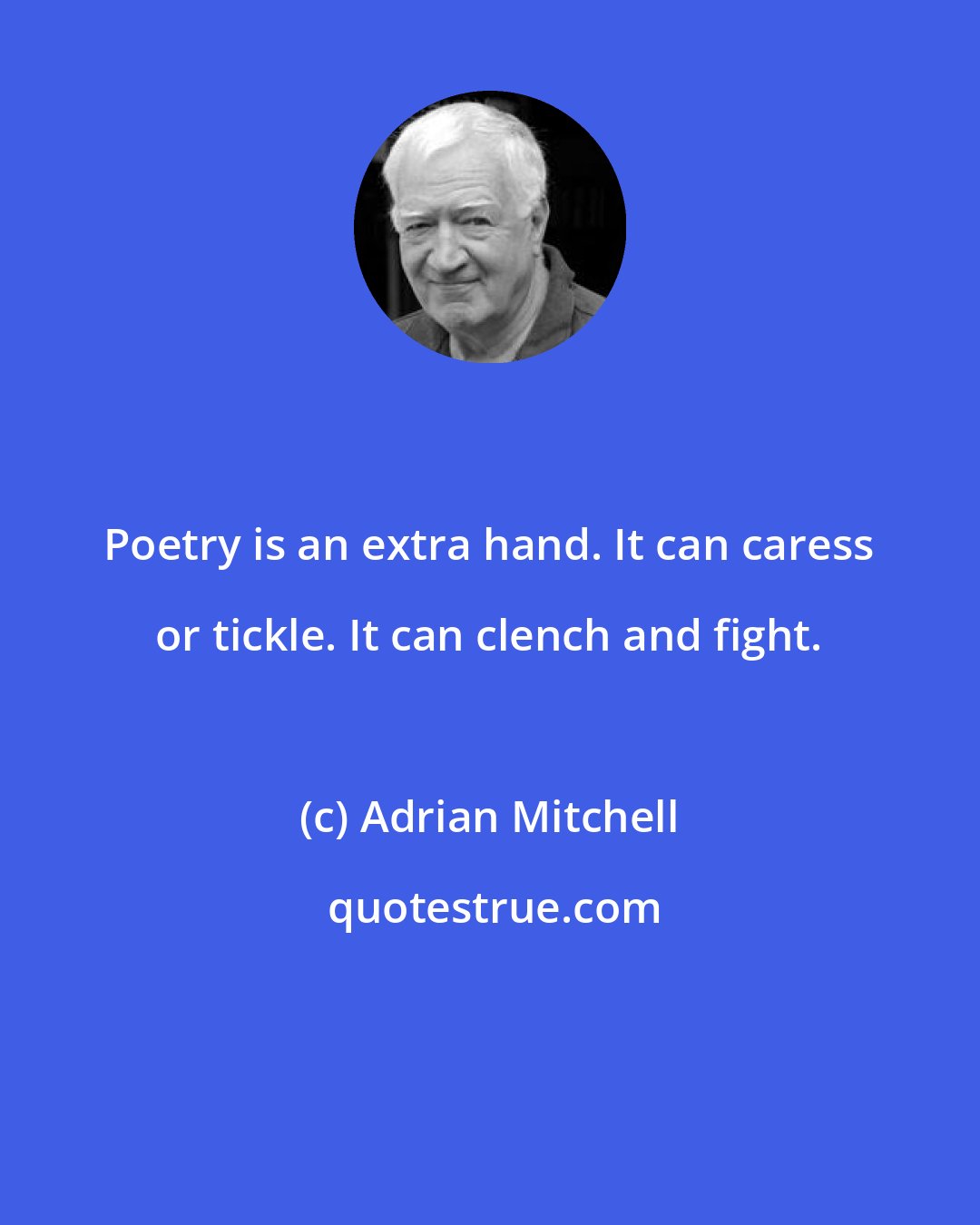 Adrian Mitchell: Poetry is an extra hand. It can caress or tickle. It can clench and fight.