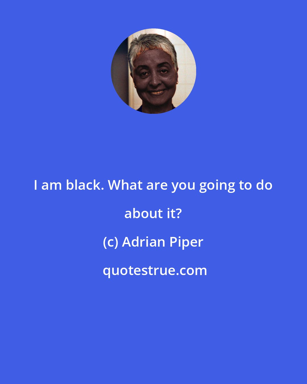 Adrian Piper: I am black. What are you going to do about it?