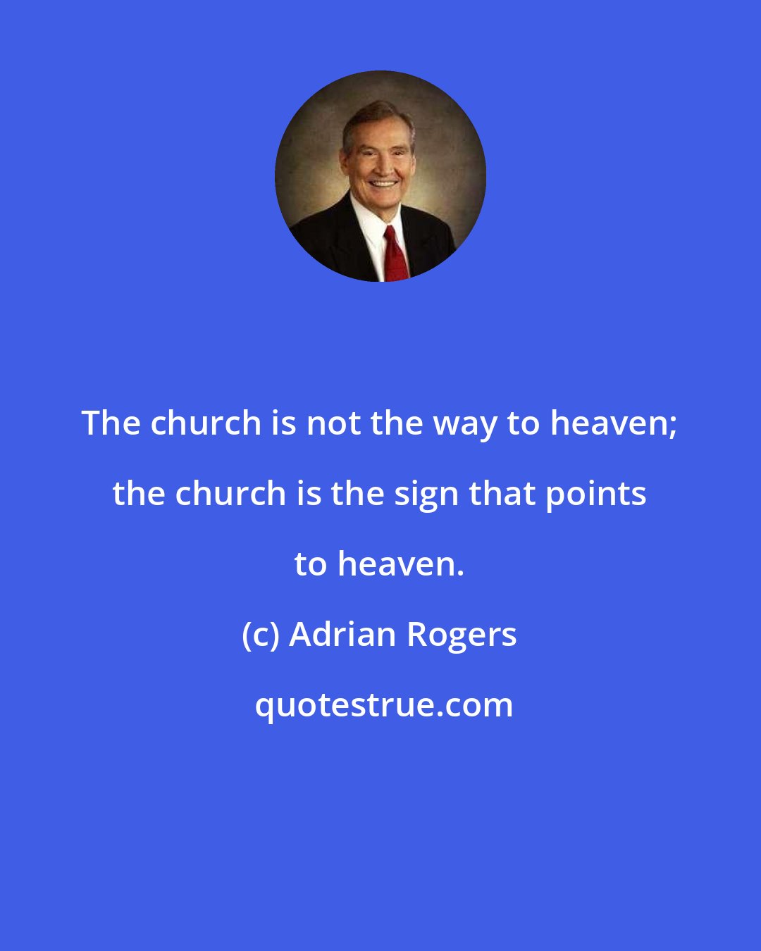 Adrian Rogers: The church is not the way to heaven; the church is the sign that points to heaven.