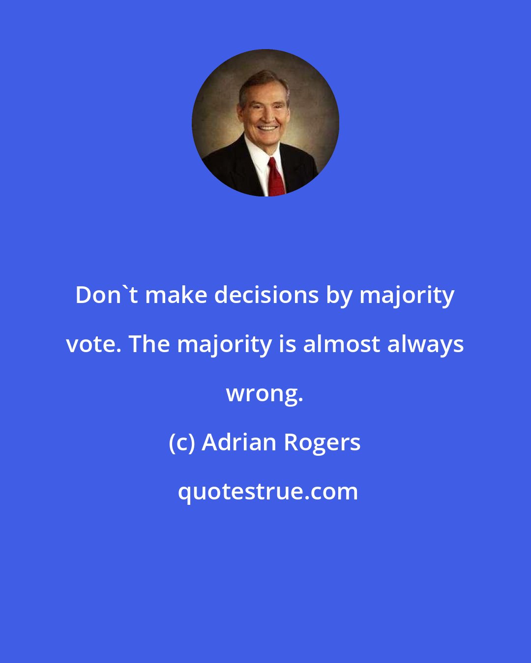Adrian Rogers: Don't make decisions by majority vote. The majority is almost always wrong.