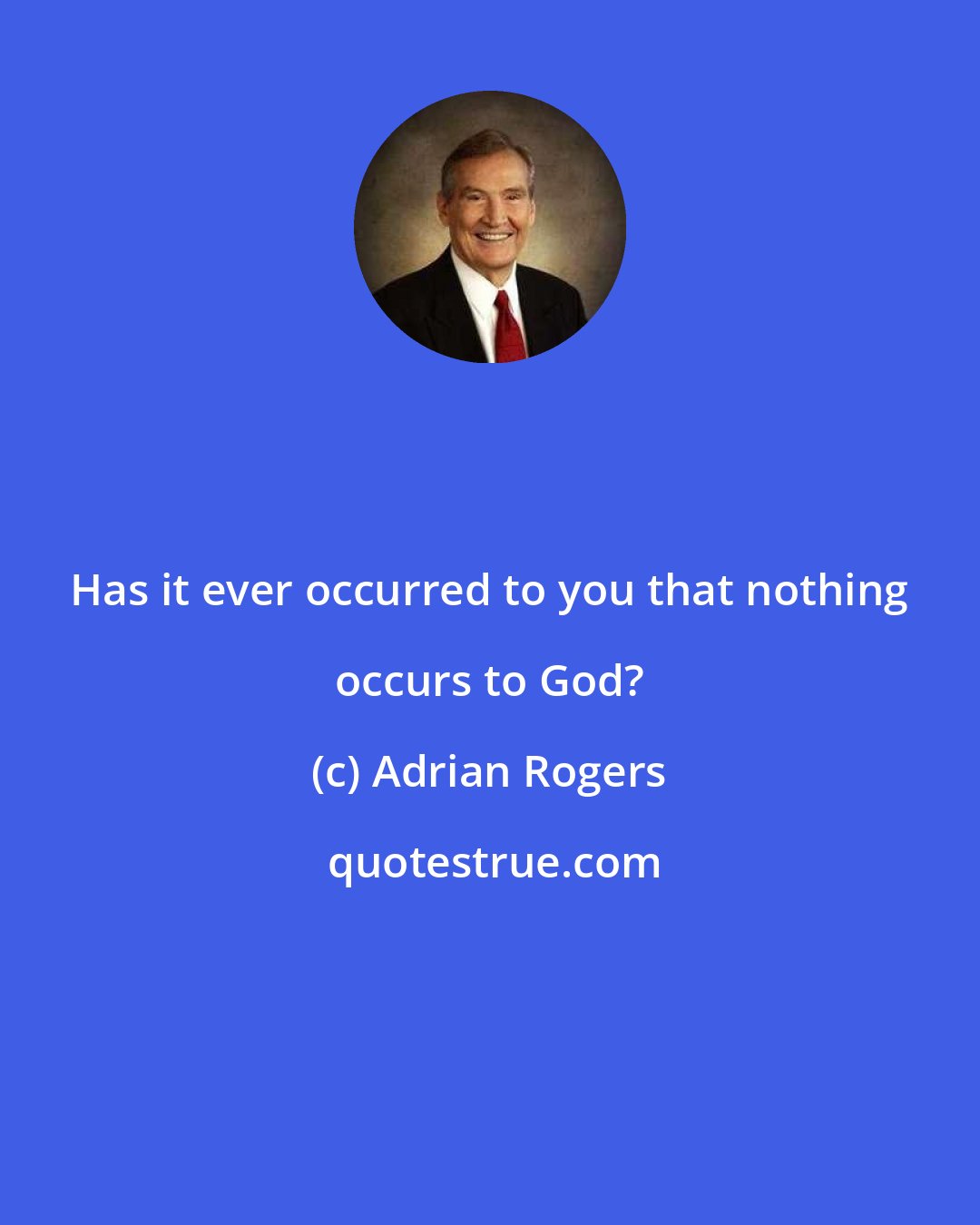 Adrian Rogers: Has it ever occurred to you that nothing occurs to God?