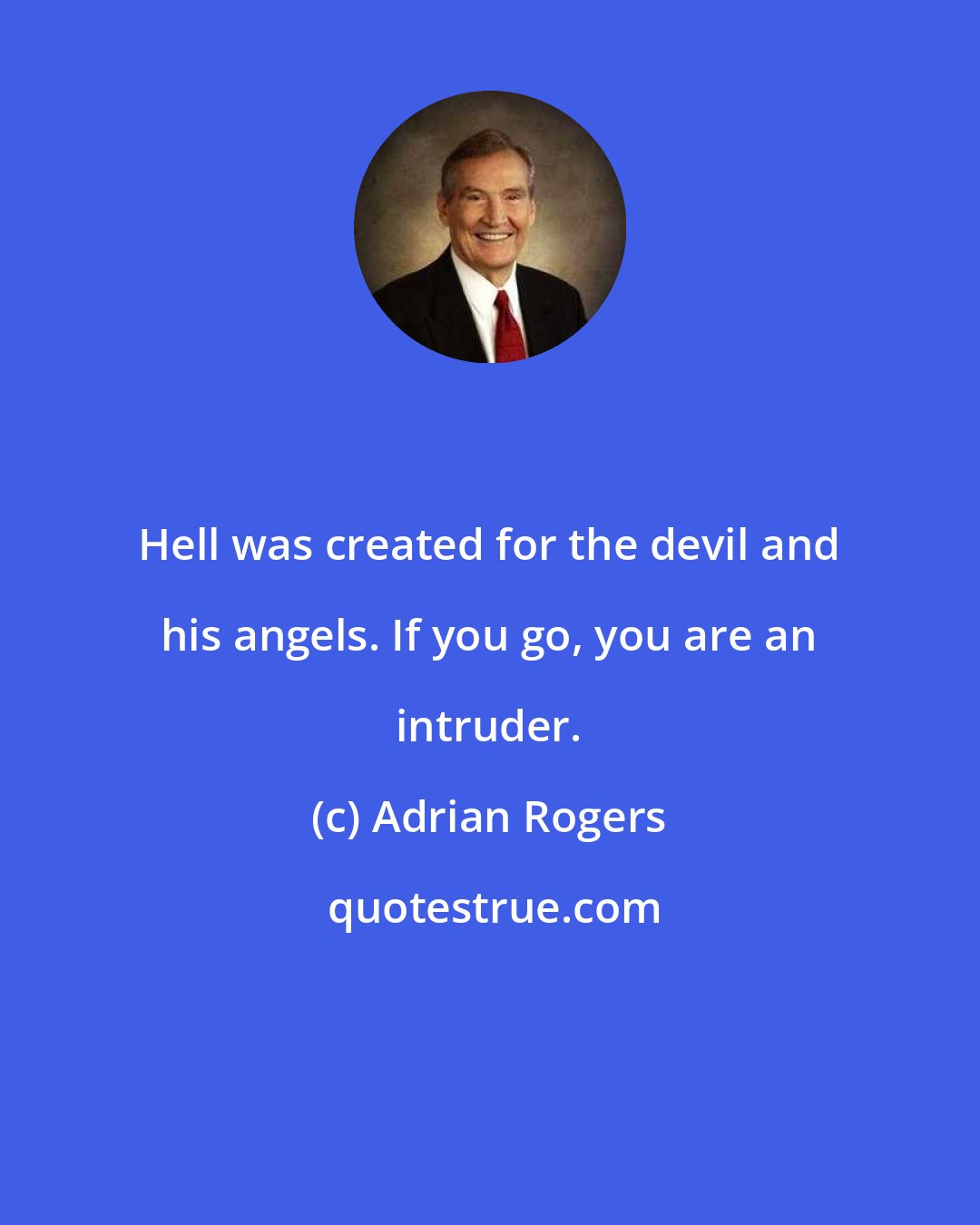 Adrian Rogers: Hell was created for the devil and his angels. If you go, you are an intruder.