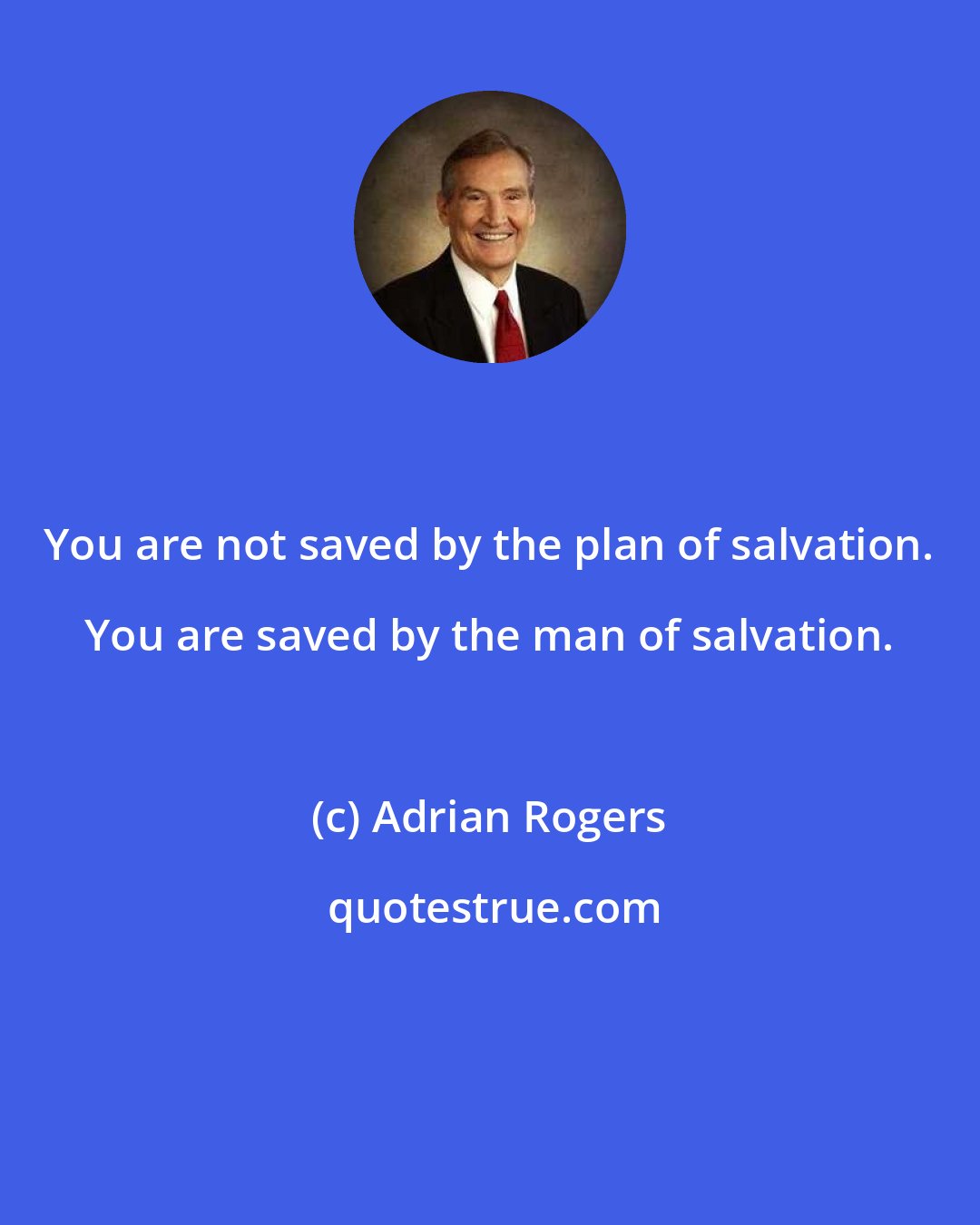 Adrian Rogers: You are not saved by the plan of salvation. You are saved by the man of salvation.